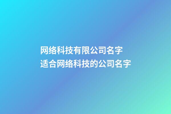 网络科技有限公司名字 适合网络科技的公司名字-第1张-公司起名-玄机派